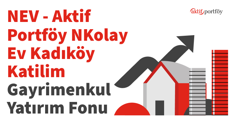Aktif Portföy Yönetimi A.Ş. Nkolay Ev Kadıköy Katılım Gayrimenkul Yatırım Fonu (NEV)