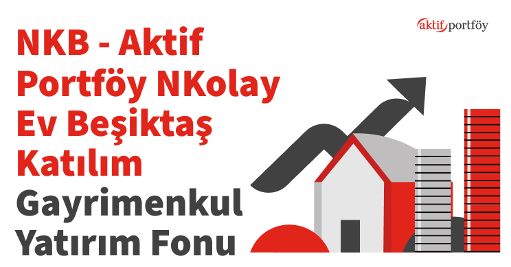 Aktif Portföy Yönetimi A.Ş. NKolay Ev Beşiktaş Katılım Gayrimenkul Yatırım Fonu (NKB)