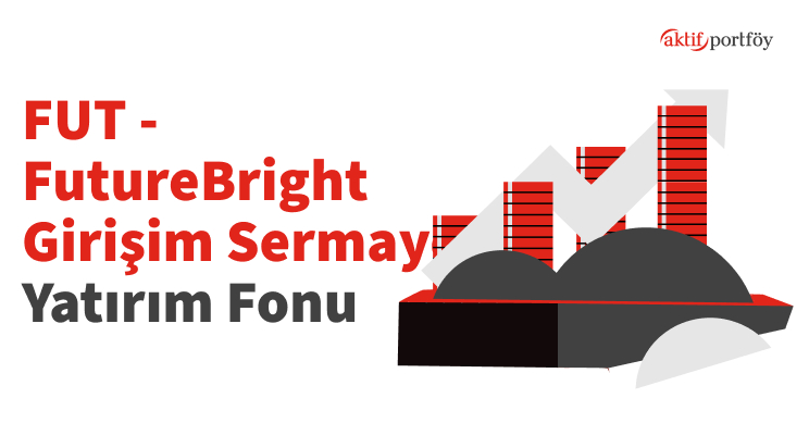 Aktif Portföy Yönetimi A.Ş. FutureBright Girişim Sermayesi Yatırım Fonu (FUT)